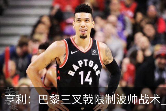 亨利：巴黎三叉戟限制波帅战术 根本不敢动他们